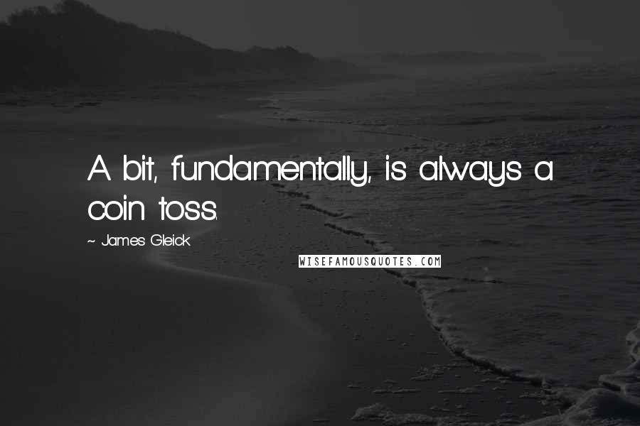 James Gleick Quotes: A bit, fundamentally, is always a coin toss.