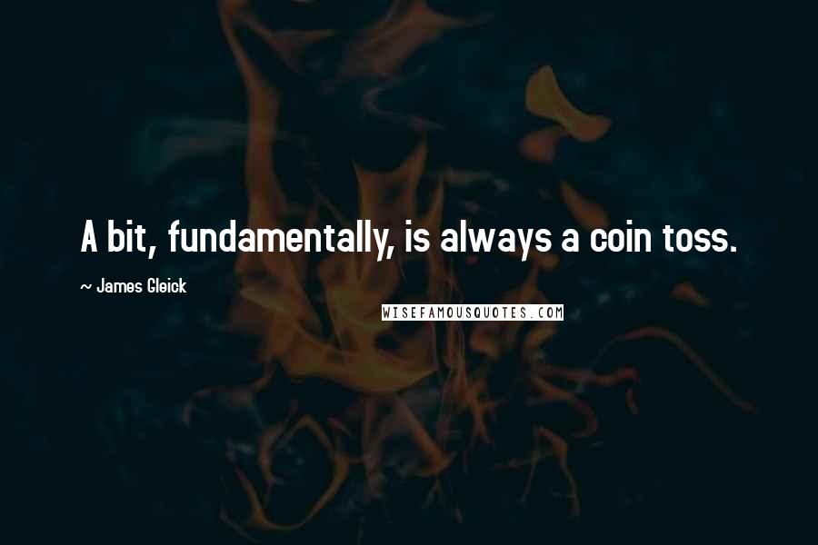 James Gleick Quotes: A bit, fundamentally, is always a coin toss.