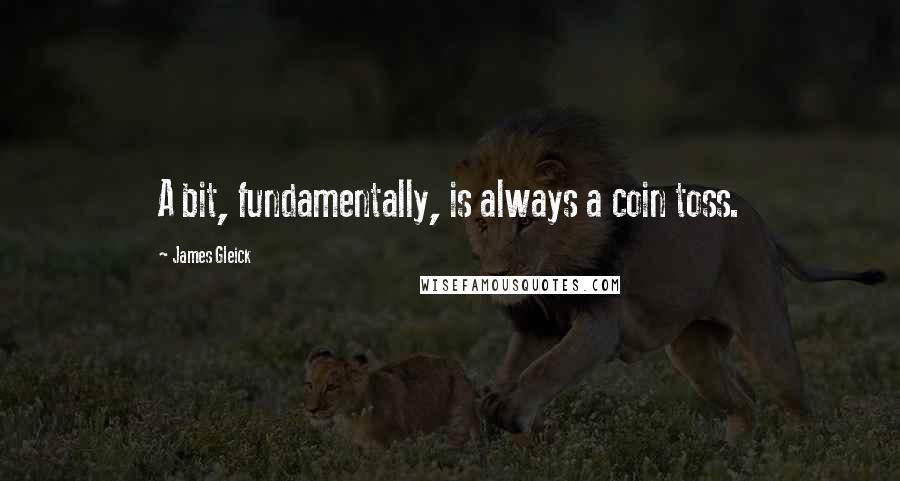 James Gleick Quotes: A bit, fundamentally, is always a coin toss.