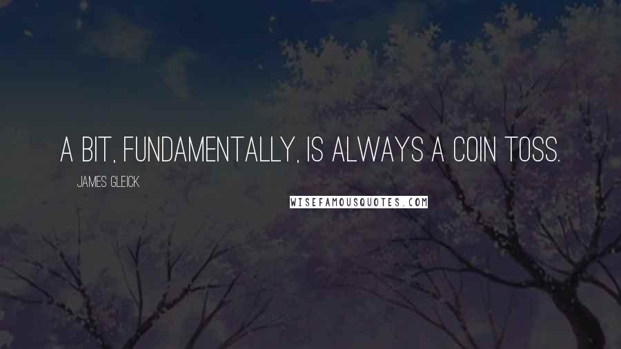 James Gleick Quotes: A bit, fundamentally, is always a coin toss.