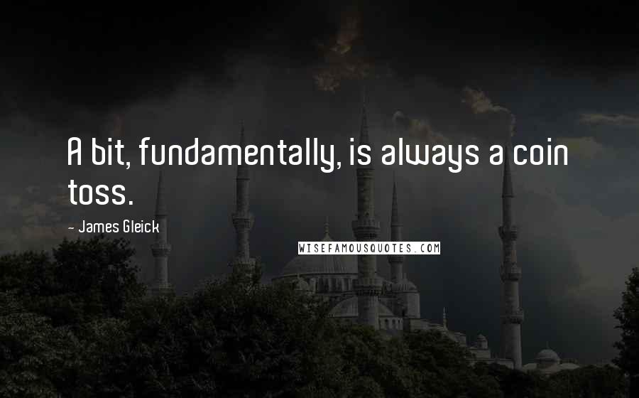 James Gleick Quotes: A bit, fundamentally, is always a coin toss.