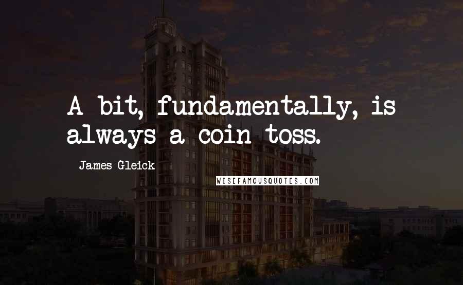 James Gleick Quotes: A bit, fundamentally, is always a coin toss.