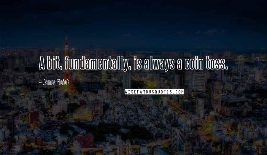 James Gleick Quotes: A bit, fundamentally, is always a coin toss.