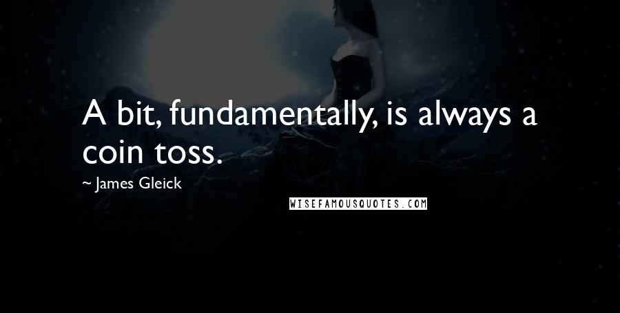 James Gleick Quotes: A bit, fundamentally, is always a coin toss.