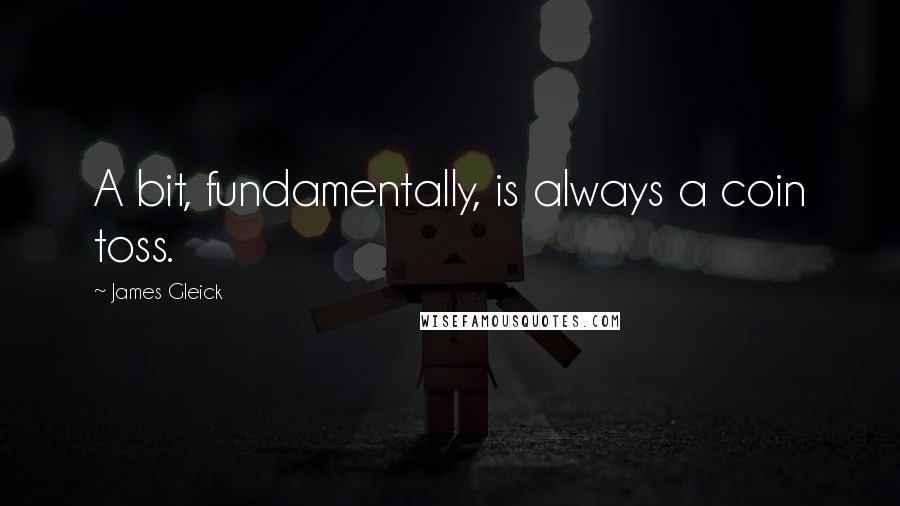 James Gleick Quotes: A bit, fundamentally, is always a coin toss.
