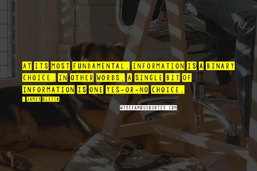 James Gleick Quotes: At its most fundamental, information is a binary choice. In other words, a single bit of information is one yes-or-no choice.