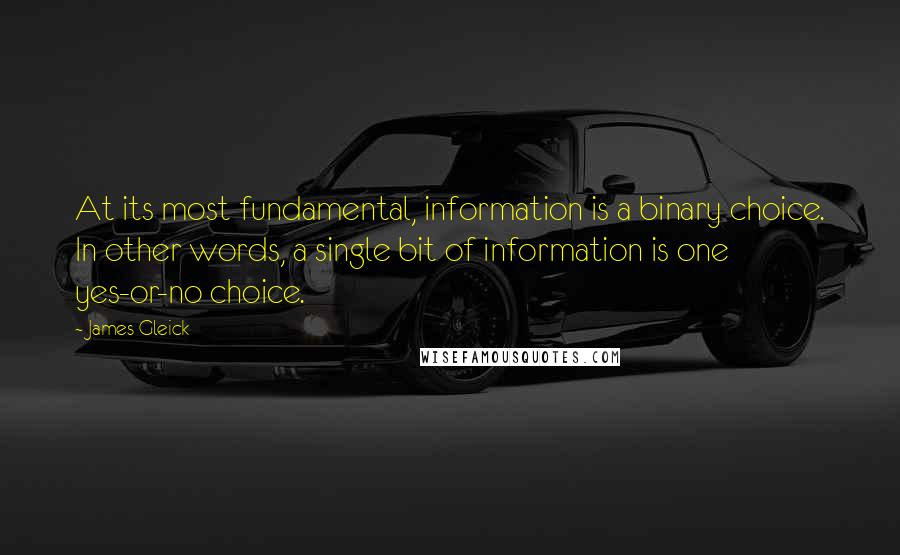 James Gleick Quotes: At its most fundamental, information is a binary choice. In other words, a single bit of information is one yes-or-no choice.