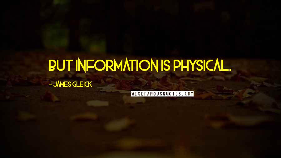 James Gleick Quotes: But information is physical.