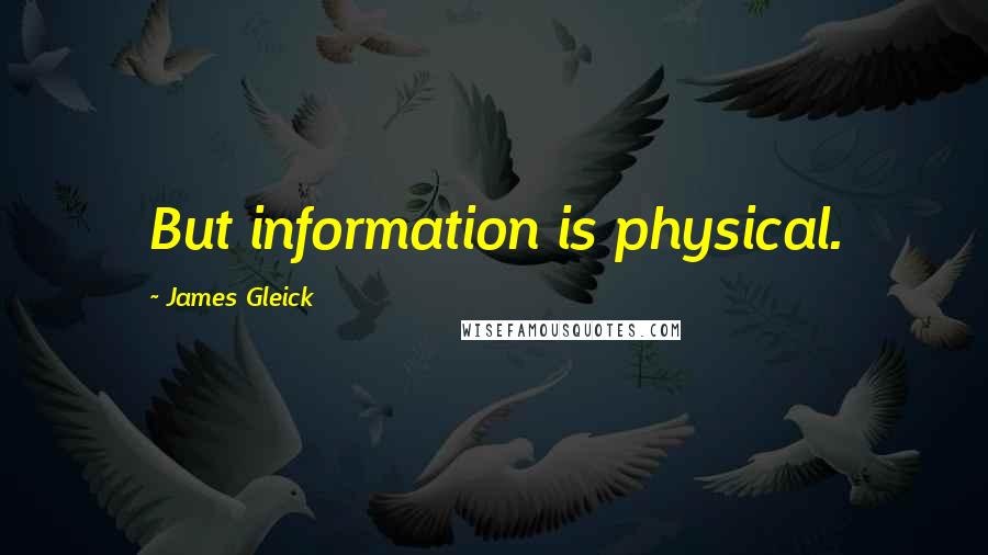 James Gleick Quotes: But information is physical.