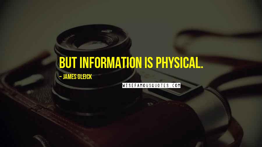 James Gleick Quotes: But information is physical.