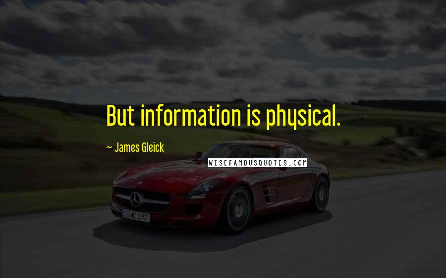 James Gleick Quotes: But information is physical.