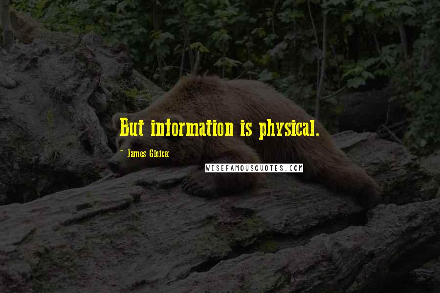 James Gleick Quotes: But information is physical.