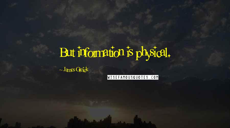 James Gleick Quotes: But information is physical.