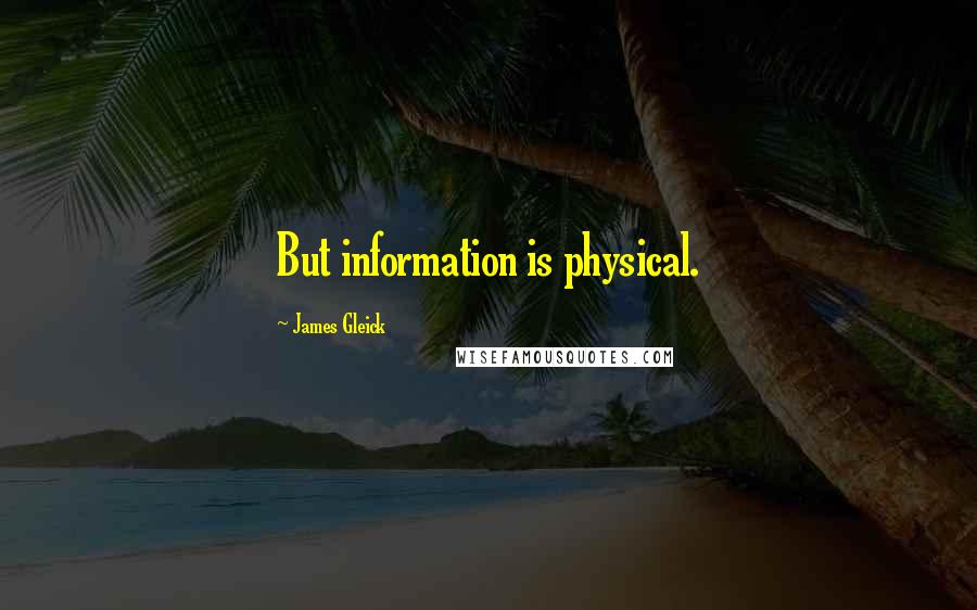 James Gleick Quotes: But information is physical.