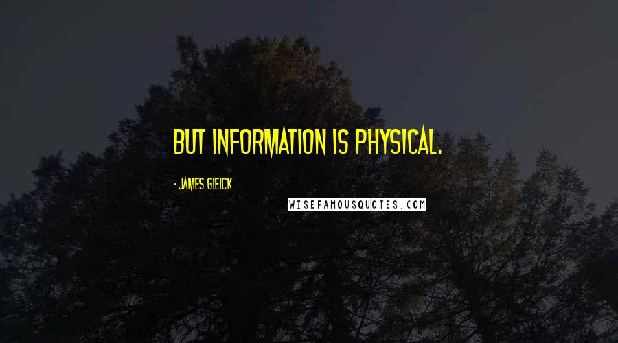 James Gleick Quotes: But information is physical.