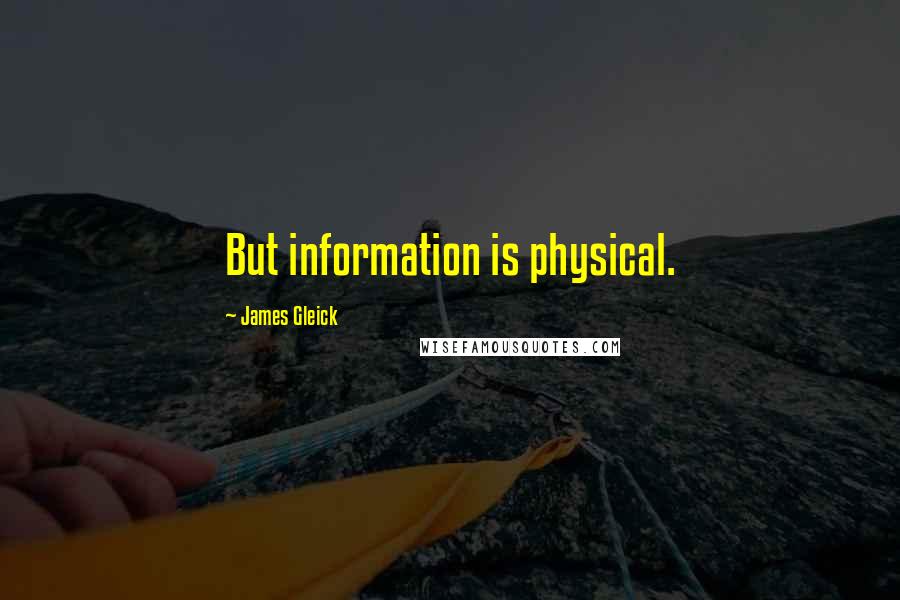 James Gleick Quotes: But information is physical.