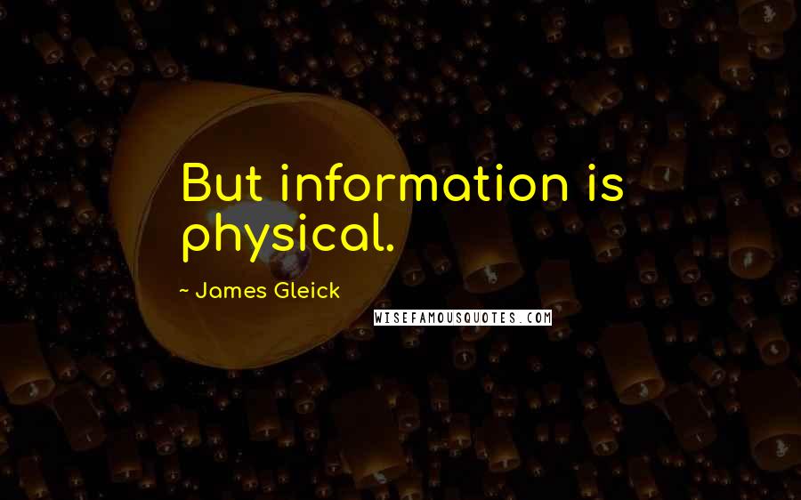 James Gleick Quotes: But information is physical.