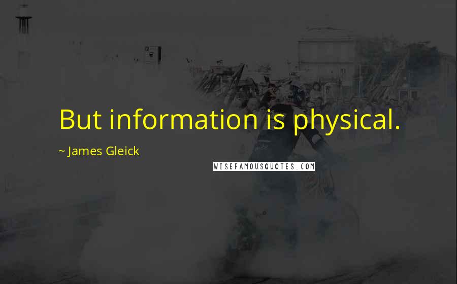 James Gleick Quotes: But information is physical.