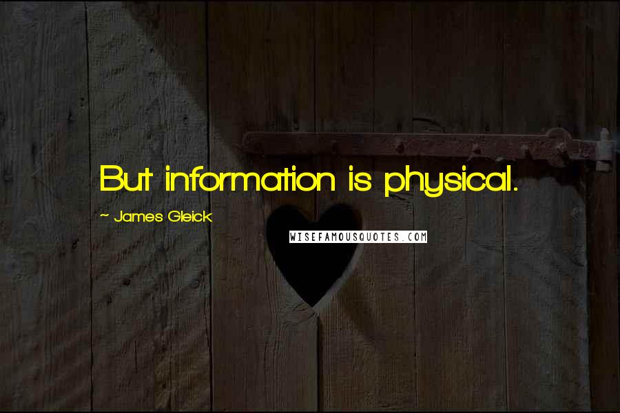 James Gleick Quotes: But information is physical.