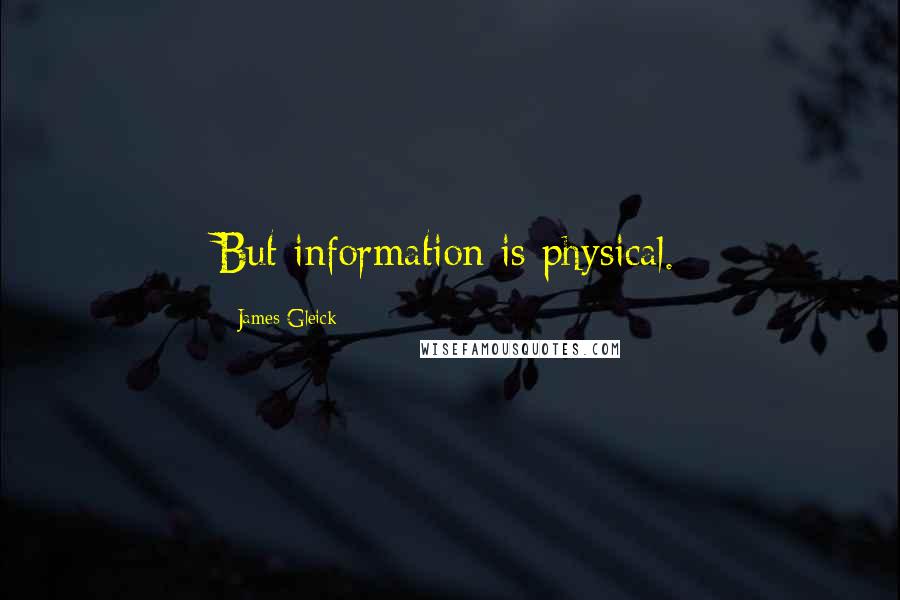 James Gleick Quotes: But information is physical.