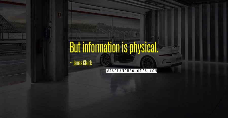 James Gleick Quotes: But information is physical.