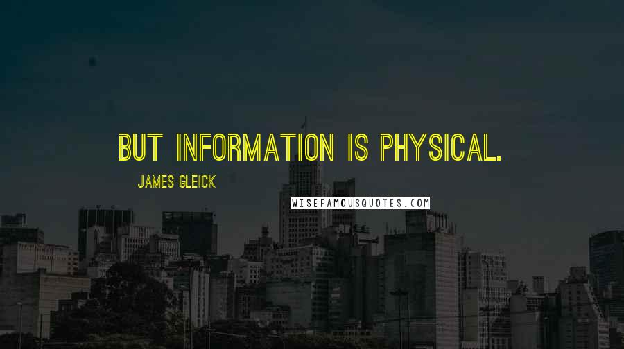 James Gleick Quotes: But information is physical.