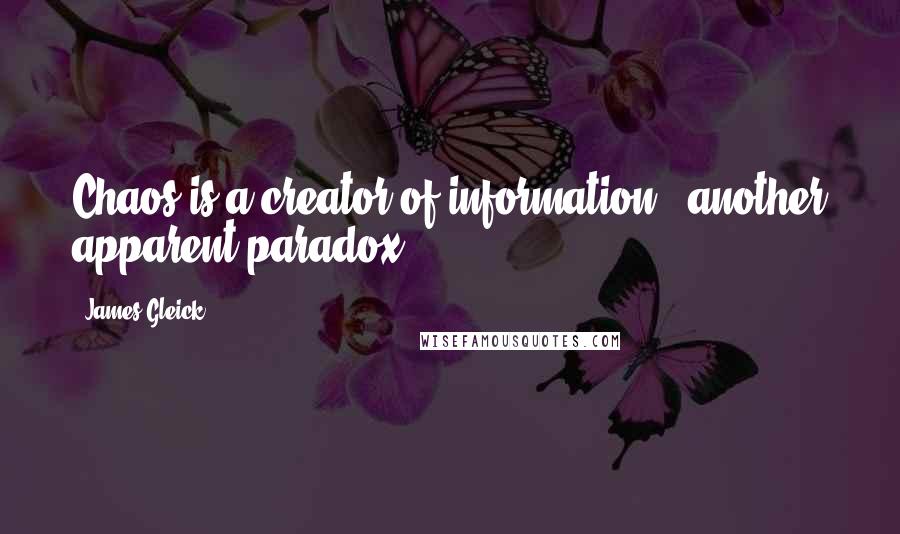 James Gleick Quotes: Chaos is a creator of information - another apparent paradox.
