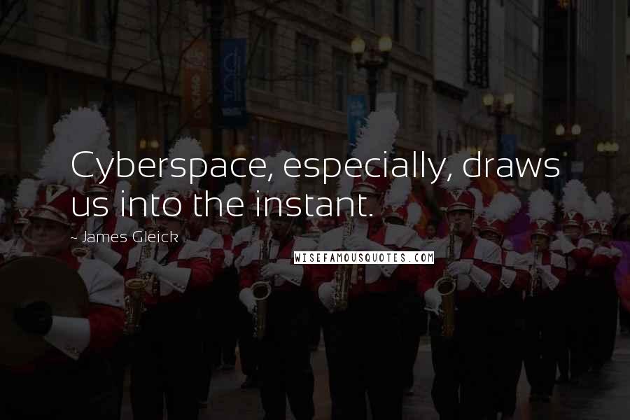 James Gleick Quotes: Cyberspace, especially, draws us into the instant.