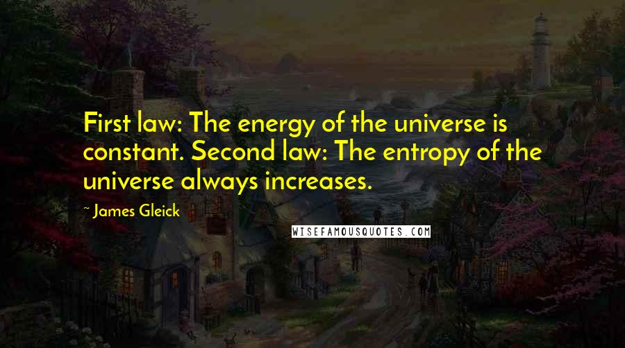 James Gleick Quotes: First law: The energy of the universe is constant. Second law: The entropy of the universe always increases.