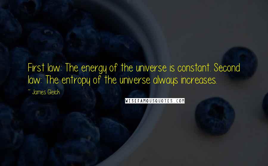 James Gleick Quotes: First law: The energy of the universe is constant. Second law: The entropy of the universe always increases.