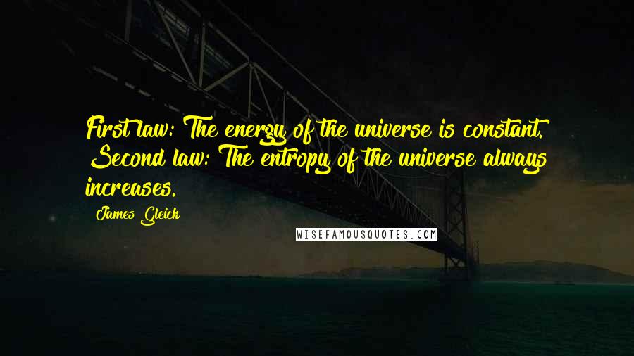 James Gleick Quotes: First law: The energy of the universe is constant. Second law: The entropy of the universe always increases.