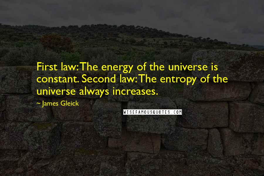James Gleick Quotes: First law: The energy of the universe is constant. Second law: The entropy of the universe always increases.