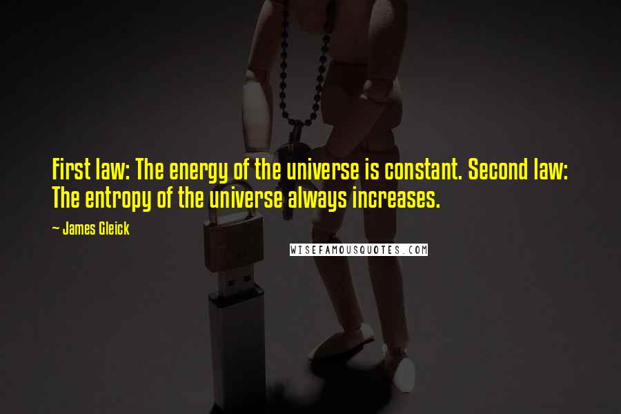 James Gleick Quotes: First law: The energy of the universe is constant. Second law: The entropy of the universe always increases.