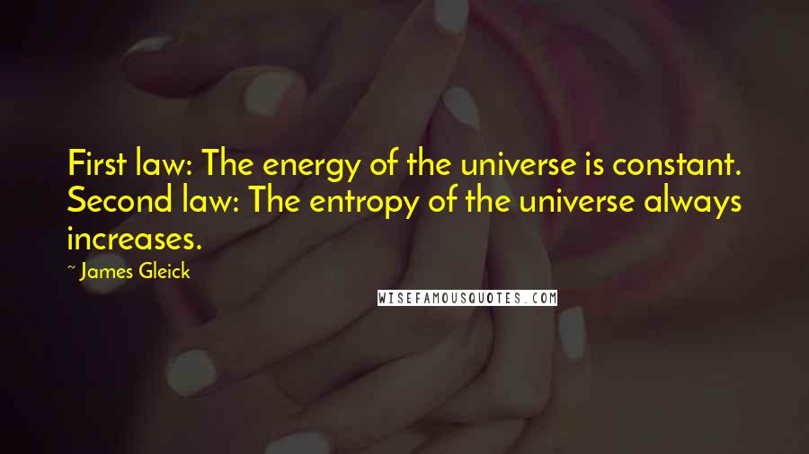 James Gleick Quotes: First law: The energy of the universe is constant. Second law: The entropy of the universe always increases.