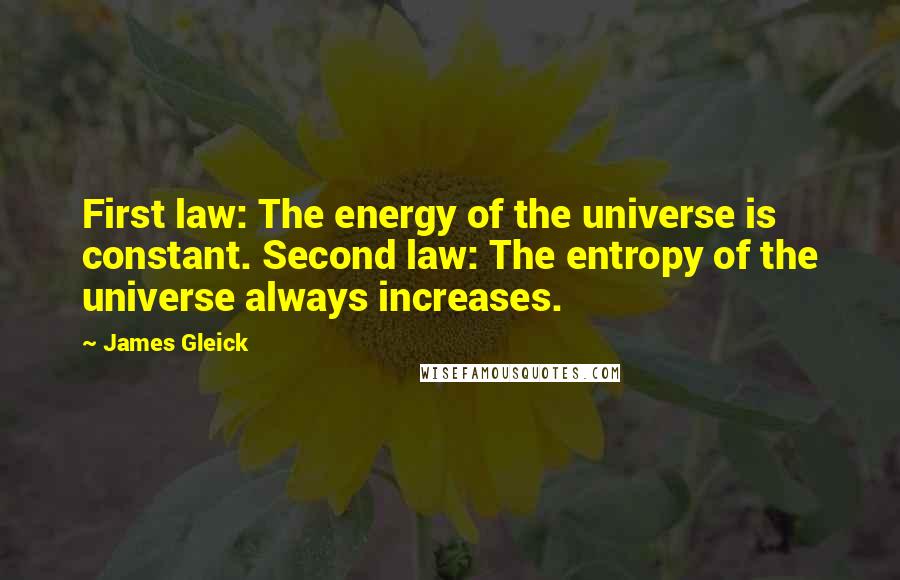 James Gleick Quotes: First law: The energy of the universe is constant. Second law: The entropy of the universe always increases.