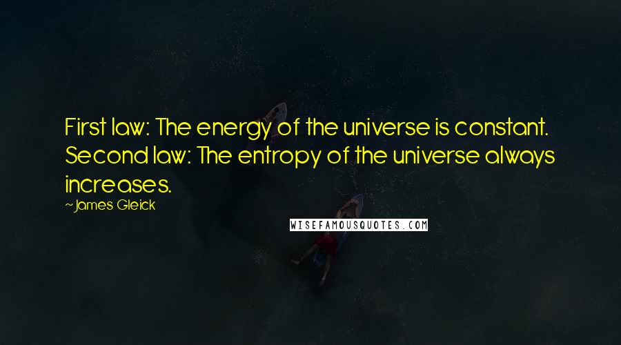 James Gleick Quotes: First law: The energy of the universe is constant. Second law: The entropy of the universe always increases.