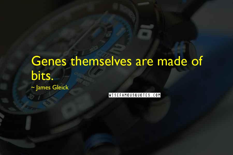 James Gleick Quotes: Genes themselves are made of bits.