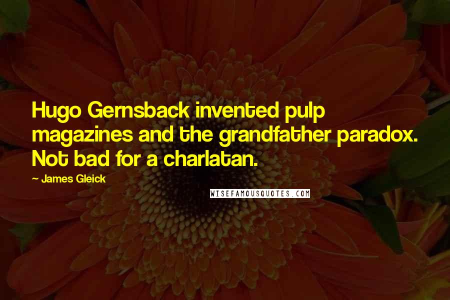 James Gleick Quotes: Hugo Gernsback invented pulp magazines and the grandfather paradox. Not bad for a charlatan.