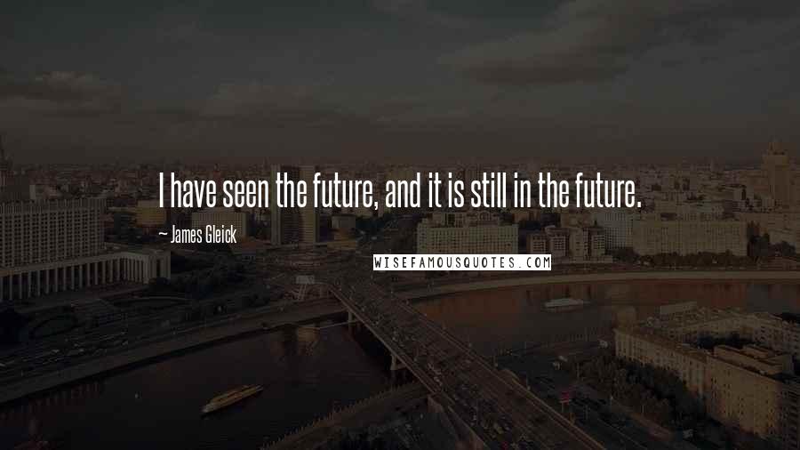 James Gleick Quotes: I have seen the future, and it is still in the future.