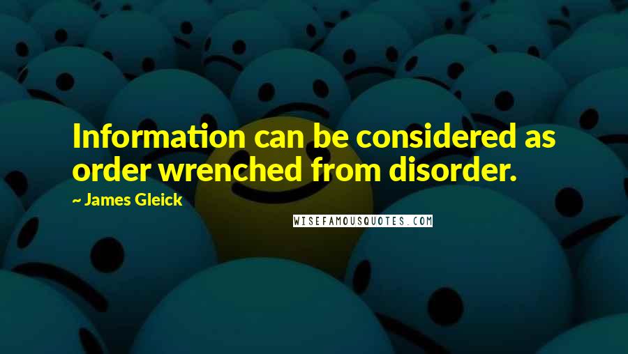 James Gleick Quotes: Information can be considered as order wrenched from disorder.