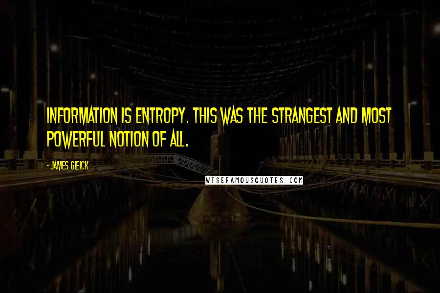 James Gleick Quotes: Information is entropy. This was the strangest and most powerful notion of all.