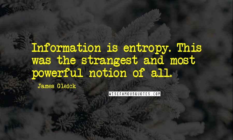 James Gleick Quotes: Information is entropy. This was the strangest and most powerful notion of all.