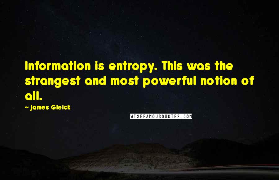 James Gleick Quotes: Information is entropy. This was the strangest and most powerful notion of all.