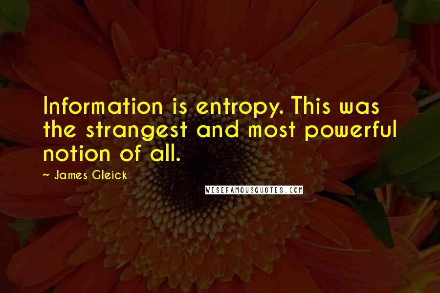 James Gleick Quotes: Information is entropy. This was the strangest and most powerful notion of all.