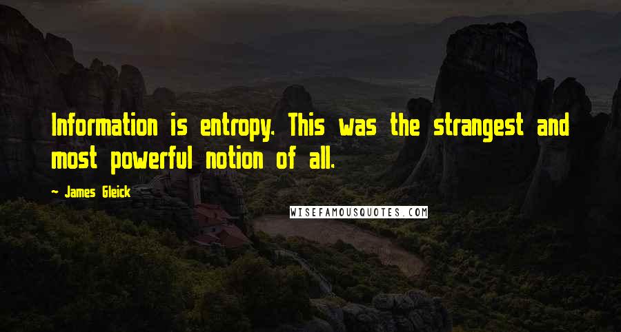 James Gleick Quotes: Information is entropy. This was the strangest and most powerful notion of all.