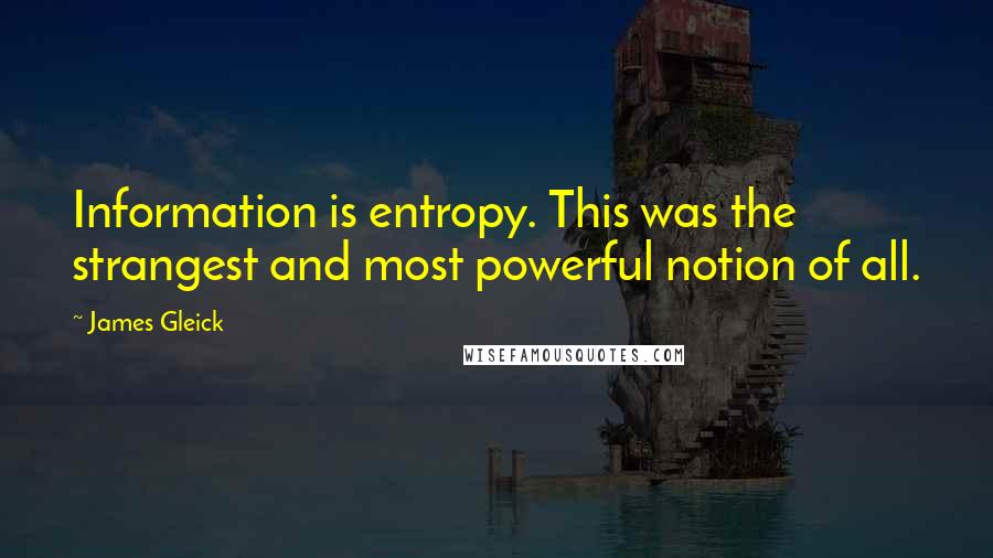 James Gleick Quotes: Information is entropy. This was the strangest and most powerful notion of all.