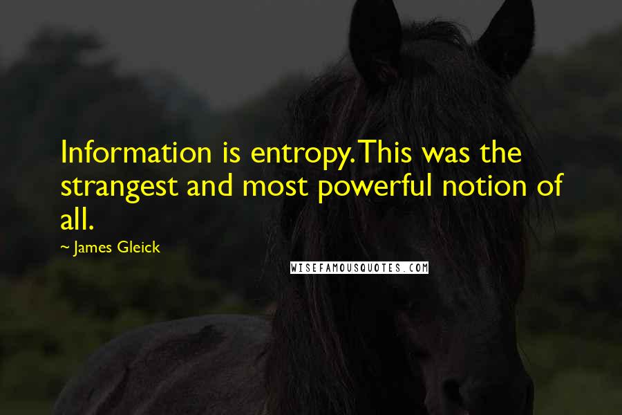 James Gleick Quotes: Information is entropy. This was the strangest and most powerful notion of all.