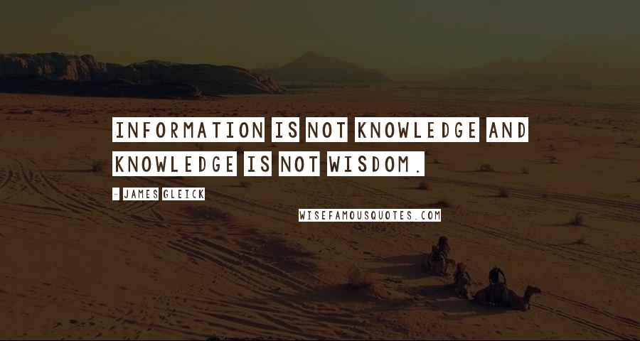 James Gleick Quotes: Information is not knowledge and knowledge is not wisdom.