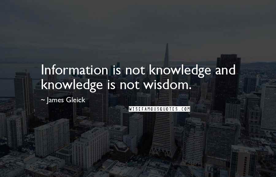 James Gleick Quotes: Information is not knowledge and knowledge is not wisdom.