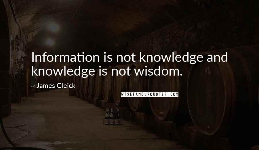 James Gleick Quotes: Information is not knowledge and knowledge is not wisdom.